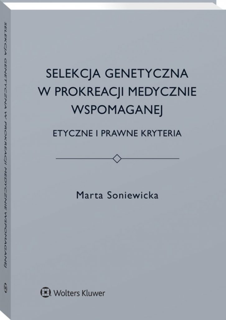 Selekcja genetyczna w prokreacji medycznie wspomaganej. Etyczne i prawne kryteria Marta Soniewicka