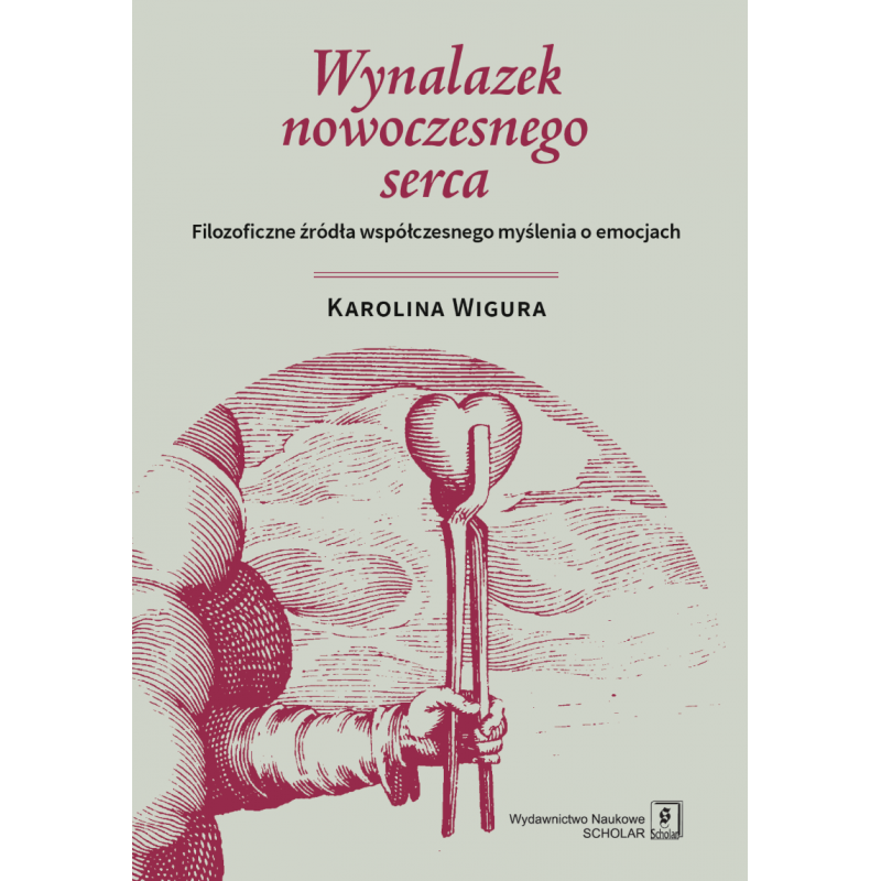 Wynalazek nowoczesnego serca. Filozoficzne źródła współczesnego myślenia o emocjach - Karolina Wigura